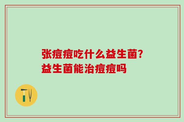 张痘痘吃什么益生菌？益生菌能痘痘吗