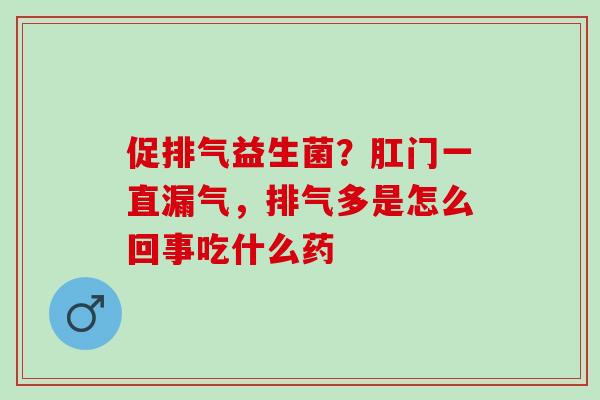 促排气益生菌？肛门一直漏气，排气多是怎么回事吃什么药