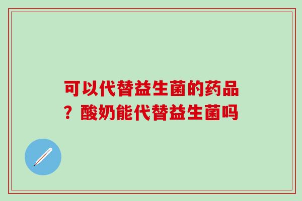 可以代替益生菌的药品？酸奶能代替益生菌吗
