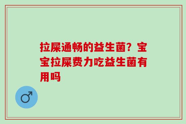 拉屎通畅的益生菌？宝宝拉屎费力吃益生菌有用吗