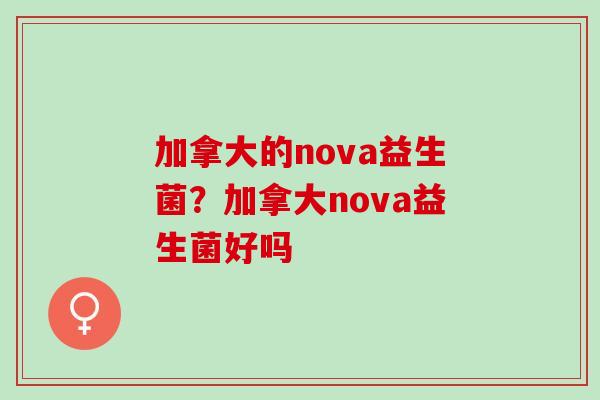加拿大的nova益生菌？加拿大nova益生菌好吗