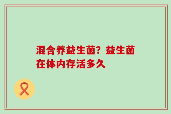 混合养益生菌？益生菌在体内存活多久
