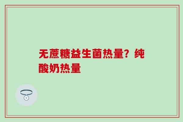 无蔗糖益生菌热量？纯酸奶热量