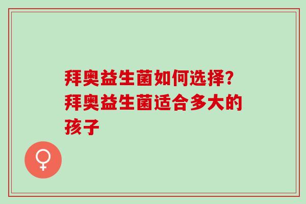 拜奥益生菌如何选择?拜奥益生菌适合多大的孩子 拜奥益生菌如何选择?拜奥益生菌适合多大的孩子