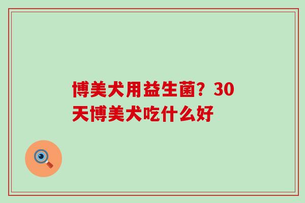 博美犬用益生菌？30天博美犬吃什么好