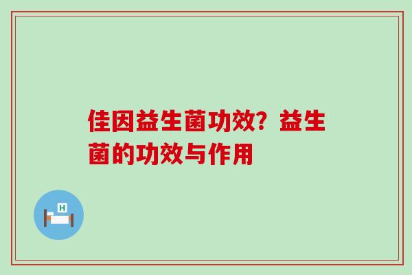 佳因益生菌功效？益生菌的功效与作用