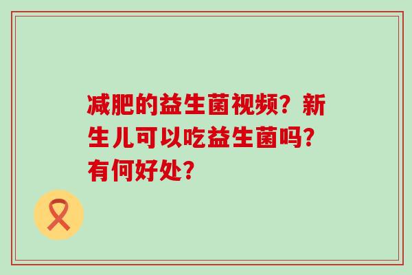 的益生菌视频？新生儿可以吃益生菌吗？有何好处？