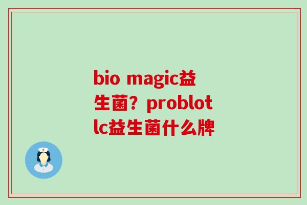 bio magic益生菌?problotlc益生菌什么牌 bio magic益生菌?problotlc益生菌什么牌