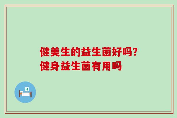 健美生的益生菌好吗？健身益生菌有用吗