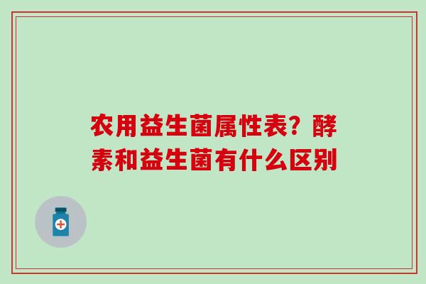 农用益生菌属性表？酵素和益生菌有什么区别