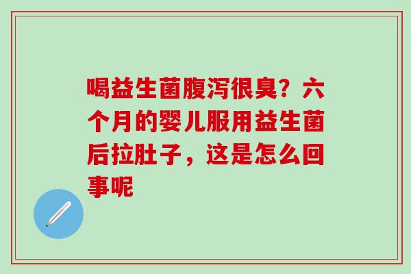 喝益生菌很臭？六个月的婴儿服用益生菌后拉肚子，这是怎么回事呢