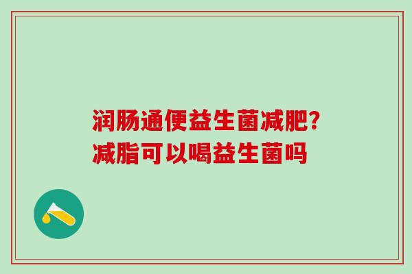 润肠通便益生菌？减脂可以喝益生菌吗