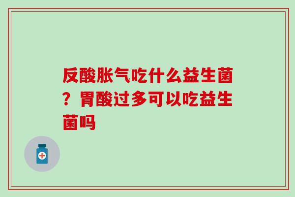 反酸吃什么益生菌？胃酸过多可以吃益生菌吗