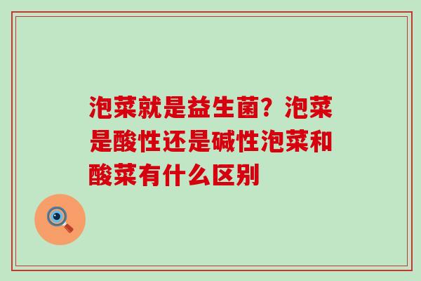泡菜就是益生菌？泡菜是酸性还是碱性泡菜和酸菜有什么区别