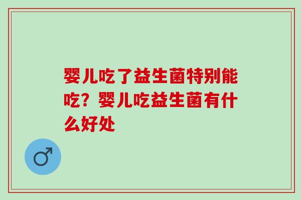 婴儿吃了益生菌特别能吃？婴儿吃益生菌有什么好处