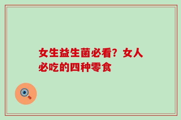 女生益生菌必看？女人必吃的四种零食