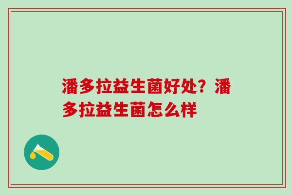 潘多拉益生菌好处？潘多拉益生菌怎么样