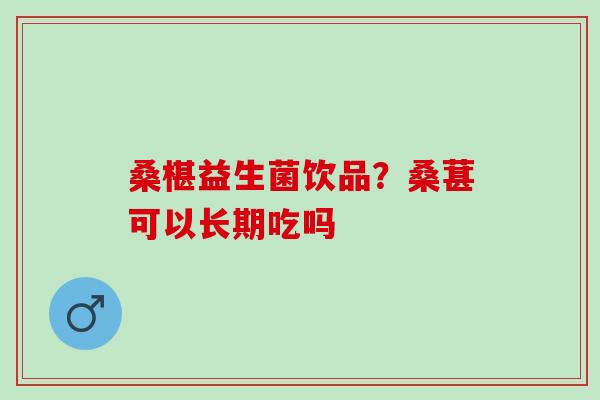 桑椹益生菌饮品？桑葚可以长期吃吗