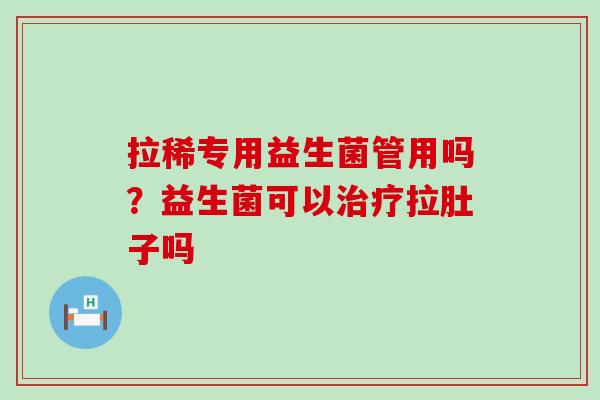 拉稀专用益生菌管用吗？益生菌可以拉肚子吗
