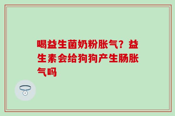 喝益生菌奶粉？益生素会给狗狗产生肠吗