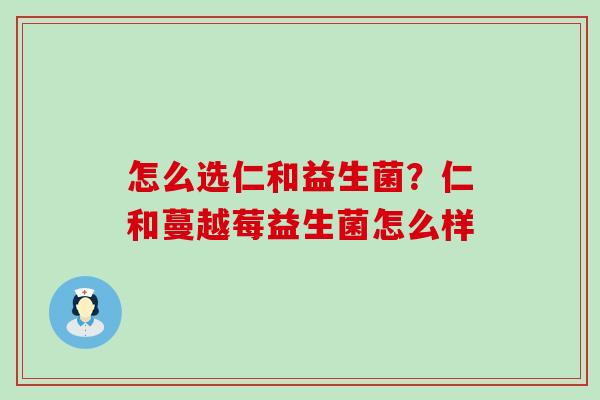 怎么选仁和益生菌？仁和蔓越莓益生菌怎么样