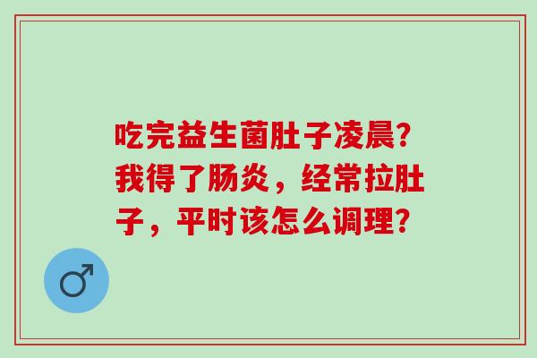 吃完益生菌肚子凌晨？我得了，经常拉肚子，平时该怎么调理？