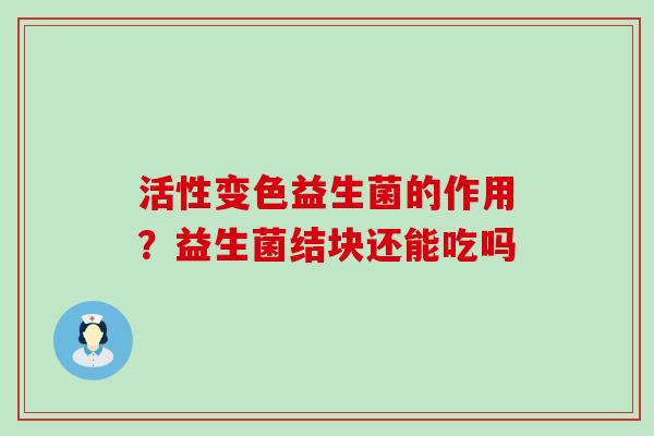 活性变色益生菌的作用？益生菌结块还能吃吗
