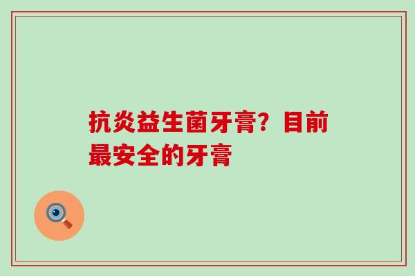 益生菌牙膏？目前安全的牙膏