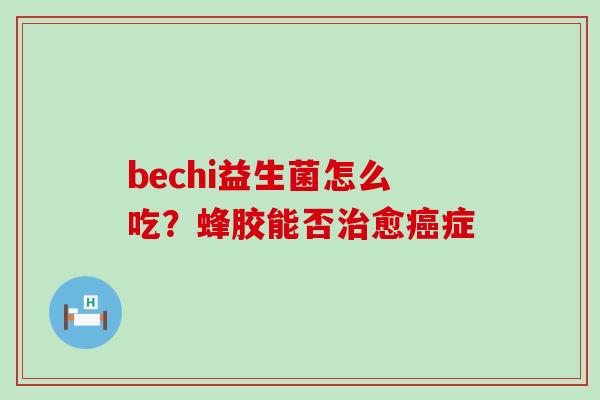bechi益生菌怎么吃？蜂胶能否愈症
