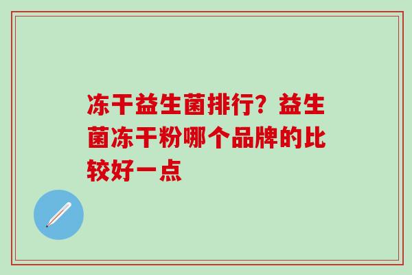 冻干益生菌排行？益生菌冻干粉哪个品牌的比较好一点