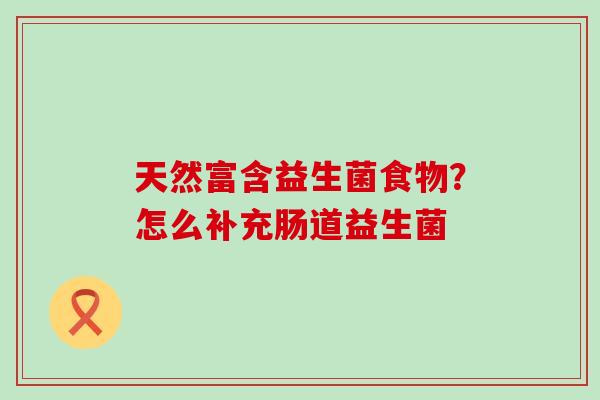 天然富含益生菌食物？怎么补充肠道益生菌