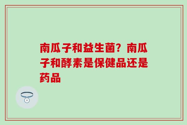 南瓜子和益生菌？南瓜子和酵素是保健品还是药品