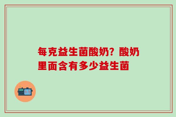 每克益生菌酸奶？酸奶里面含有多少益生菌