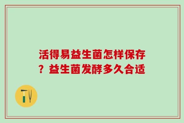 活得易益生菌怎样保存？益生菌发酵多久合适