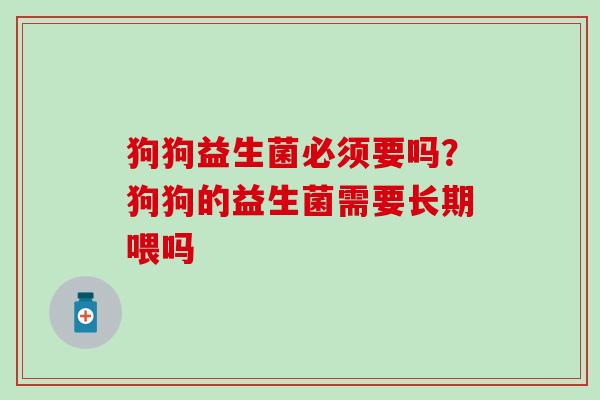 狗狗益生菌必须要吗？狗狗的益生菌需要长期喂吗