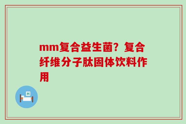 mm复合益生菌？复合纤维分子肽固体饮料作用