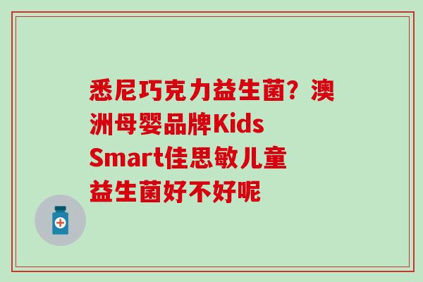 悉尼巧克力益生菌？澳洲母婴品牌Kids Smart佳思敏儿童益生菌好不好呢