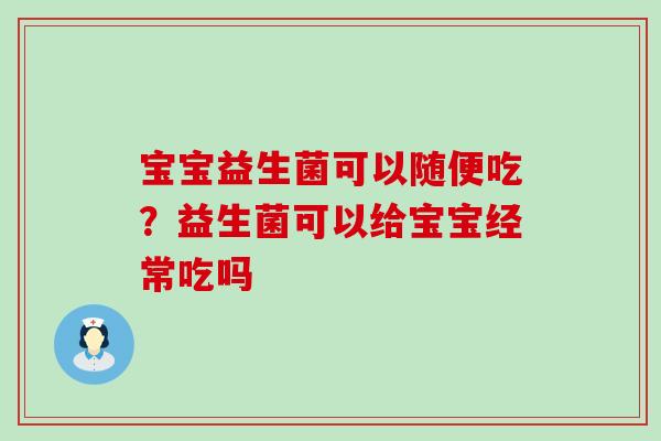 宝宝益生菌可以随便吃？益生菌可以给宝宝经常吃吗