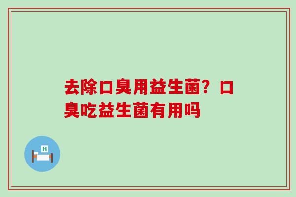 去除用益生菌？吃益生菌有用吗
