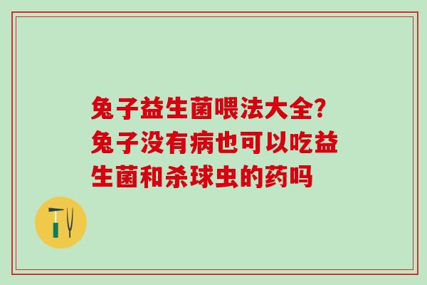 兔子益生菌喂法大全？兔子没有也可以吃益生菌和杀球虫的药吗
