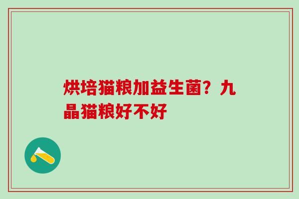 烘培猫粮加益生菌？九晶猫粮好不好