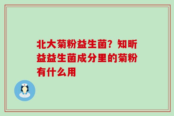 北大菊粉益生菌？知昕益益生菌成分里的菊粉有什么用