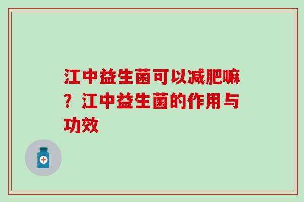 江中益生菌可以嘛？江中益生菌的作用与功效