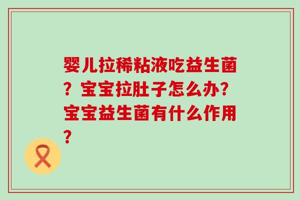 婴儿拉稀粘液吃益生菌？宝宝拉肚子怎么办？宝宝益生菌有什么作用？
