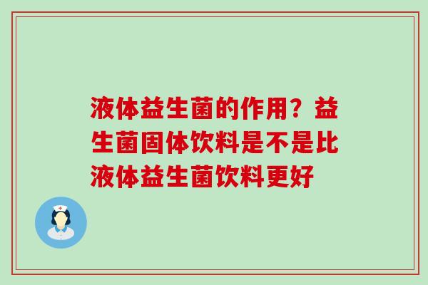 液体益生菌的作用?益生菌固体饮料是不是比液体益生菌饮料更好 液体益生菌的作用?益生菌固体饮料是不是比液体益生菌饮料更好
