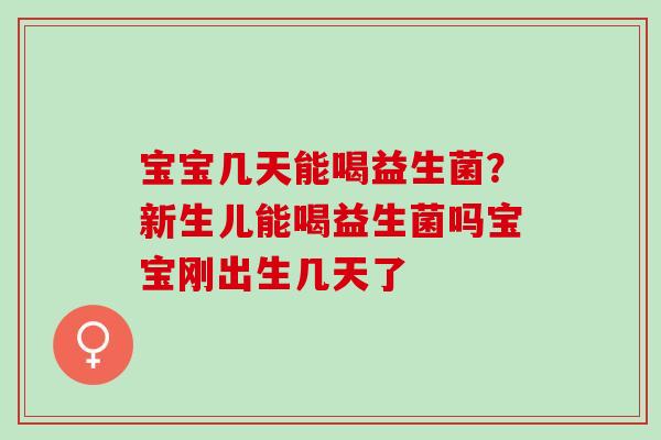 宝宝几天能喝益生菌？新生儿能喝益生菌吗宝宝刚出生几天了