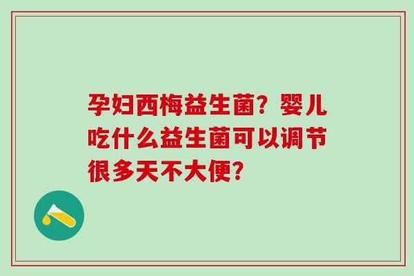 孕妇西梅益生菌?婴儿吃什么益生菌可以调节很多天不大便? 孕妇西梅益生菌?婴儿吃什么益生菌可以调节很多天不大便?