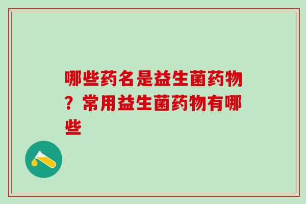 哪些药名是益生菌？常用益生菌有哪些