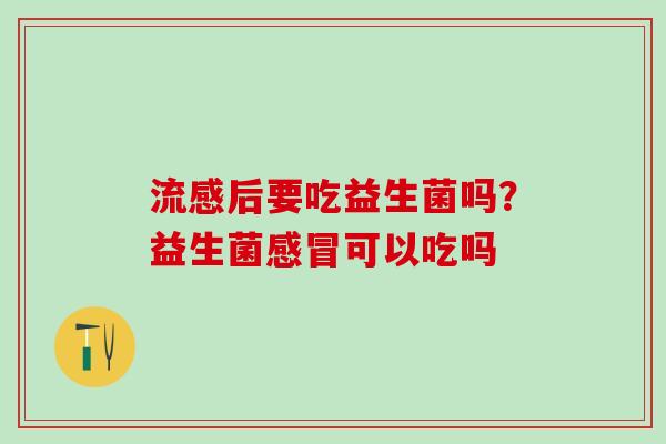 后要吃益生菌吗？益生菌可以吃吗