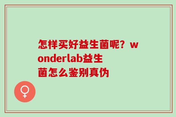 怎样买好益生菌呢？wonderlab益生菌怎么鉴别真伪